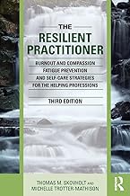 The Resilient Practitioner: Burnout and Compassion Fatigue Prevention and Self-Care Strategies for the Helping Professions