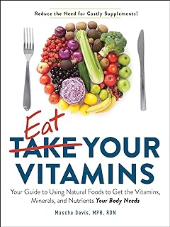 Eat Your Vitamins: Your Guide to Using Natural Foods to Get the Vitamins, Minerals, and Nutrients Your Body Needs