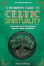 A Beginner's Guide to Celtic Spirituality: An Introduction to Celtic Spiritual Mysteries, Myths, and Rituals (Celtic Wisdom for Modern Life)