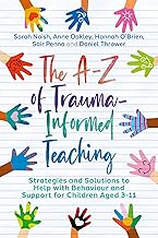 The A-Z of Trauma-Informed Teaching: Strategies and Solutions to Help with Behaviour and Support for Children Aged 3-11