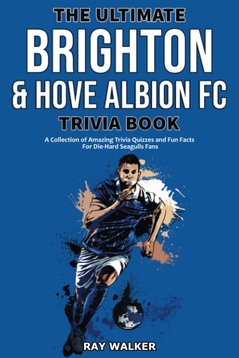 The Ultimate Brighton & Hove Albion FC Trivia Book: A Collection of Amazing Trivia Quizzes and Fun Facts for Die-Hard Seagulls Fans!-0