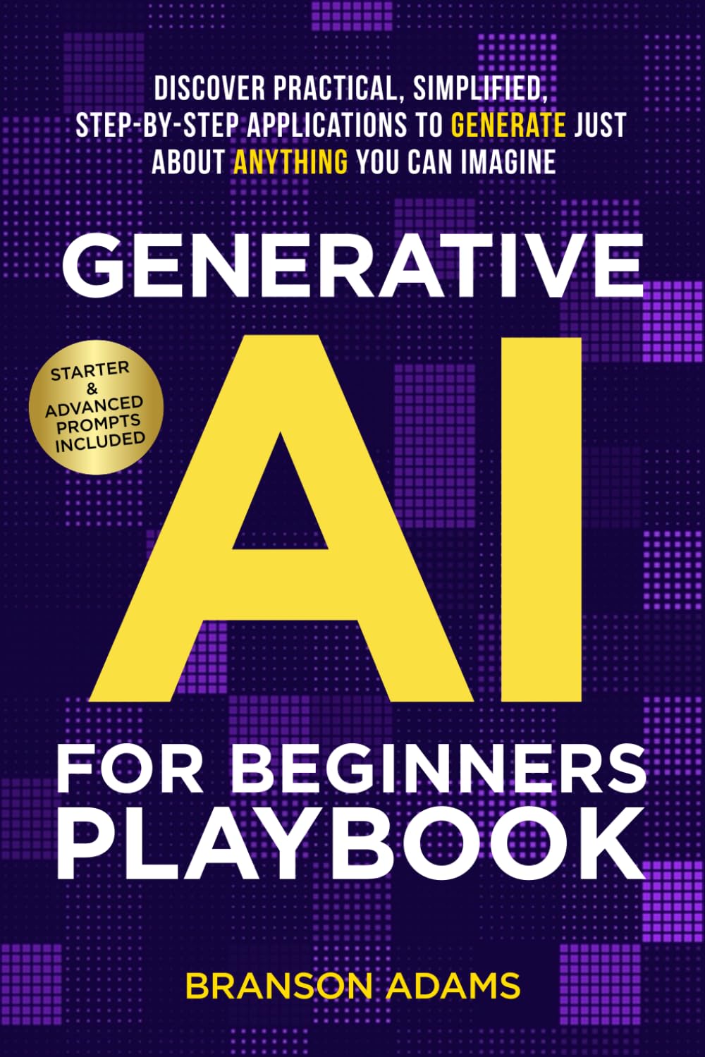 Generative AI for Beginners Playbook:: Discover Practical, Simplified, Step-By-Step Applications to Generate Just About Anything You Can Imagine (Generative AI in The Real World)-0