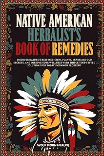 Native American Herbalist's Book of Remedies: Discover Nature's Best Medicinal Plants, Learn Age-Old Secrets, and Improve your Wellness with Simple Time-Tested Solutions for Today's Common Problems