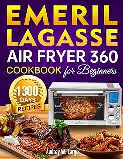 Emeril Lagasse Air Fryer 360 Cookbook for Beginners: 1300 Days Super Easy and Tasty Air Fryer 360 Recipes to Enjoy With Your Family and Friends incl. Tasty Desserts Special