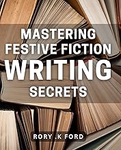 Mastering Festive Fiction Writing Secrets: Unlock the Magic of Holiday Literature with Insider Tips and Techniques for Writers