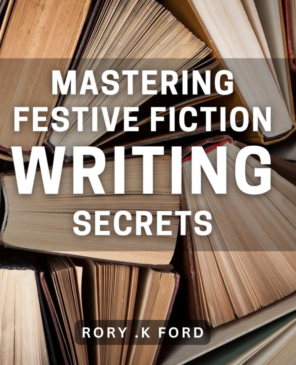 Mastering Festive Fiction Writing Secrets: Unlock the Magic of Holiday Literature with Insider Tips and Techniques for Writers-0