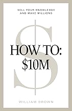 How To: $10M: Sell Your Knowledge And Make Millions