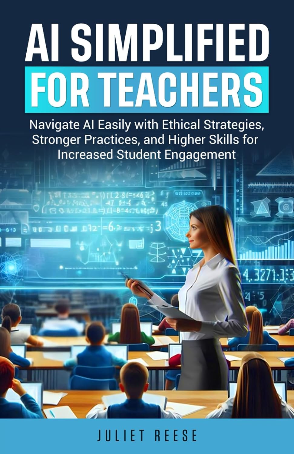 AI Simplified for Teachers: Navigate AI with Ethical Practices, Stronger Practices, Higher Skills for Increased Student Engagement-0