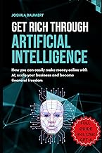 Get rich trough artificial intelligence - How you can easily make money online with AI, scale your business and become financial freedom