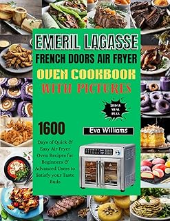 Emeril Lagasse French Doors Air Fryer Oven Cookbook with Pictures: 1600 Days of Quick & Easy Air Fryer Oven Recipes for Beginners & Advanced Users to ... your Taste Buds. Including 28-Day Meal Plan