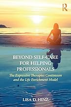 Beyond Self-Care for Helping Professionals: The Expressive Therapies Continuum and the Life Enrichment Model