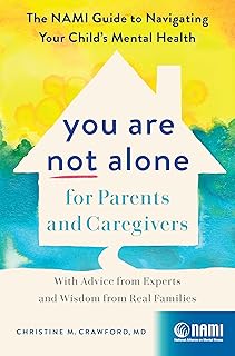 You Are Not Alone for Parents and Caregivers: The NAMI Guide to Navigating Your Child’s Mental Health―With Advice from Experts and Wisdom from Real Families