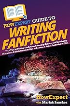 HowExpert Guide to Writing Fanfiction: 101+ Tips to Writing Fanfiction, Choosing Genres, and Developing Characters & Their Relationships to Become a Better Fanfiction Writer